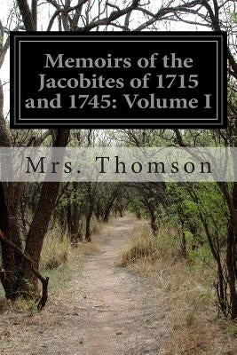 Memoirs of the Jacobites of 1715 and 1745: Volume I by Thomson, Mrs