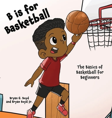 B is for Basketball: The Basics of Basketball for Beginners by Boyd, Bryan