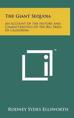 The Giant Sequoia: An Account Of The History And Characteristics Of The Big Trees Of California by Ellsworth, Rodney Sydes