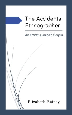 The Accidental Ethnographer: An Emirati al-Naba&#7789;&#299; Corpus by Rainey, Elizabeth