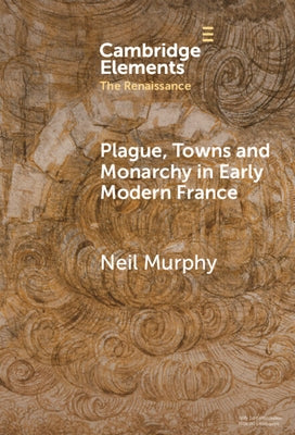 Plague, Towns and Monarchy in Early Modern France by Murphy, Neil