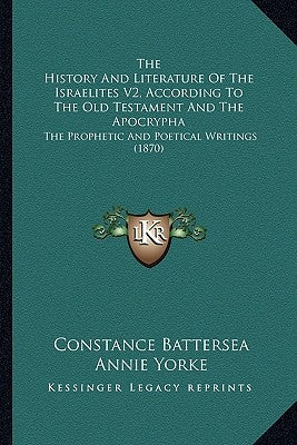 The History And Literature Of The Israelites V2, According To The Old Testament And The Apocrypha: The Prophetic And Poetical Writings (1870) by Battersea, Constance