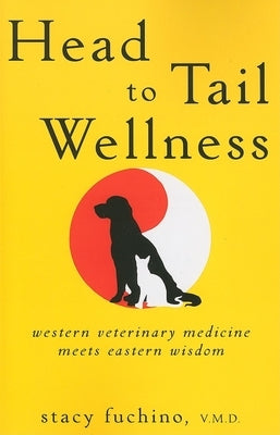 Head to Tail Wellness: Western Veterinary Medicine Meets Eastern Wisdom by Fuchino, Stacy