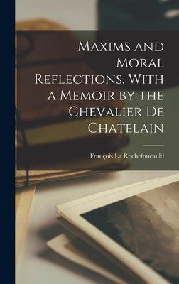 Maxims and Moral Reflections, With a Memoir by the Chevalier de Chatelain by Rochefoucauld, François La