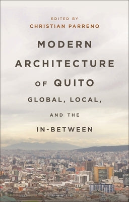 Modern Architecture of Quito: Global, Local, and the In-Between by Parreno, Christian