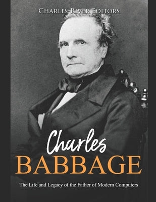 Charles Babbage: The Life and Legacy of the Father of Modern Computers by Charles River