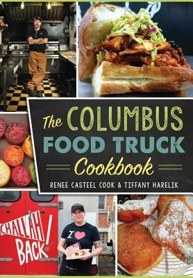 The Columbus Food Truck Cookbook by Cook, Renee Casteel