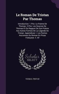 Le Roman De Tristan Par Thomas: Introduction: 1.Ptie. Le Poème De Thomas. 2.Ptie. Les Sourcee De Thomas Et Du Rapport De Son Poème Aux Autres Formes D by Thomas