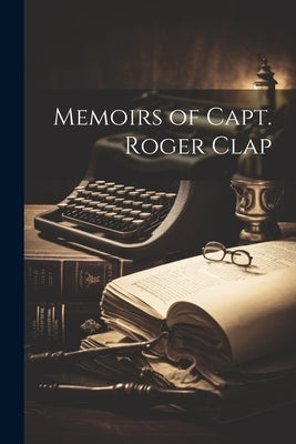 Memoirs of Capt. Roger Clap by Anonymous