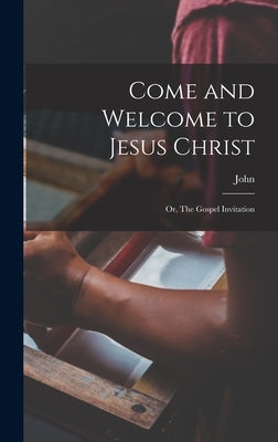 Come and Welcome to Jesus Christ; or, The Gospel Invitation by Bunyan, John 1628-1688