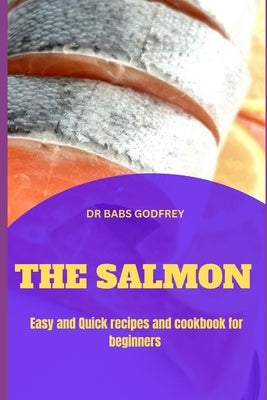 The Salmon: Easy and quick recipes and cookbook for beginners by Godfrey, Babs