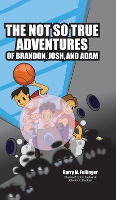 The Not so True Adventures of Brandon, Josh, and Adam by Fellinger, Barry M.