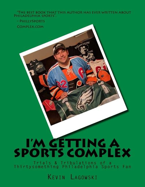 I'm Getting a Sports Complex: Trials & Tribulations of a Thirtysomething Philadelphia Sports Fan by Lagowski, Kevin