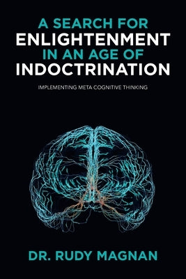 A Search for Enlightenment in an Age of Indoctrination: Implementing Meta Cognitive Thinking by Magnan, Rudy