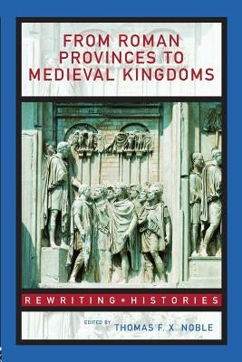 From Roman Provinces to Medieval Kingdoms by Noble, Thomas F. X.