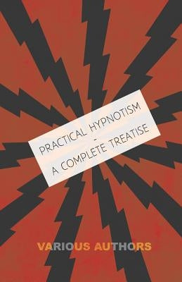 Practical Hypnotism - A Complete Treatise - What It Is, What Can It Do and How to Do It by Various