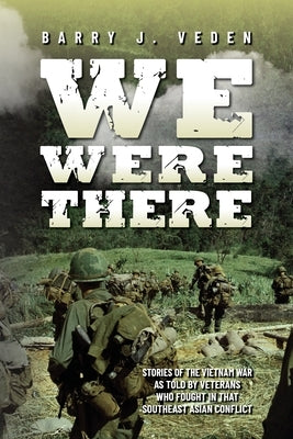 We Were There: Stories of the Vietnam War as told by veterans who fought in that Southeast Asian conflict by Veden, Barry J.