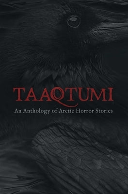 Taaqtumi: An Anthology of Arctic Horror Stories by Johnston, Aviaq