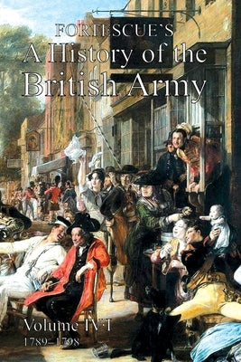 Fortescue's History of the British Army: Volume IV Part 1 by Fortescue, The J. W.