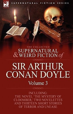 The Collected Supernatural and Weird Fiction of Sir Arthur Conan Doyle: 3-Including the Novel 'The Mystery of Cloomber, ' Two Novelettes and Thirteen by Doyle, Arthur Conan