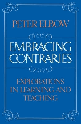 Embracing Contraries: Explorations in Learning and Teaching by Elbow, Peter