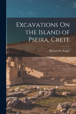 Excavations On the Island of Pseira, Crete by Seager, Richard B.