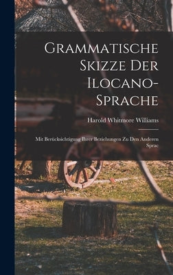 Grammatische Skizze der Ilocano-sprache: Mit Berücksichtigung Ihrer Beziehungen zu den Anderen Sprac by Williams, Harold Whitmore