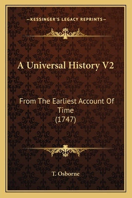 A Universal History V2: From The Earliest Account Of Time (1747) by T. Osborne