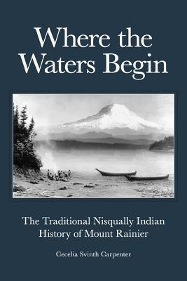 Where the Waters Begin: The Traditional Nisqually Indian History of Mount Rainier by Carpenter, Cecelia Svinth