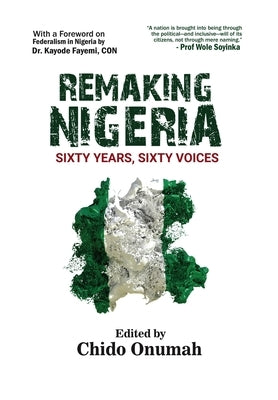 Remaking Nigeria: Sixty Years, Sixty Voices by Fayemi, John Kayode