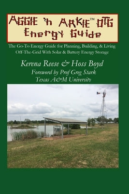 The Aggie 'n Arkie OTG Energy Guide: The Go-To Energy Guide for Planning, Building, & Living Off-The-Grid with Solar & Energy Storage by Reese, Kerena