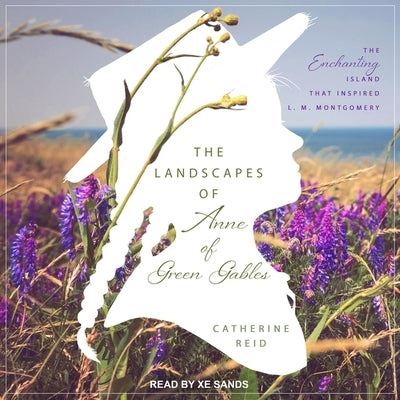 The Landscapes of Anne of Green Gables: The Enchanting Island That Inspired L. M. Montgomery by Sands, Xe