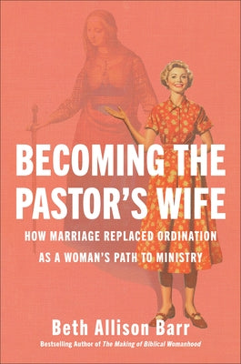 Becoming the Pastor's Wife: How Marriage Replaced Ordination as a Woman's Path to Ministry by Barr, Beth Allison