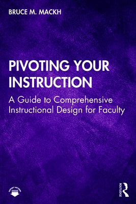 Pivoting Your Instruction: A Guide to Comprehensive Instructional Design for Faculty by Mackh, Bruce M.