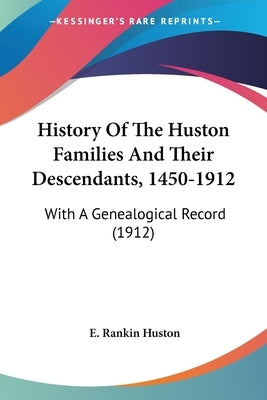 History Of The Huston Families And Their Descendants, 1450-1912: With A Genealogical Record (1912) by Huston, E. Rankin