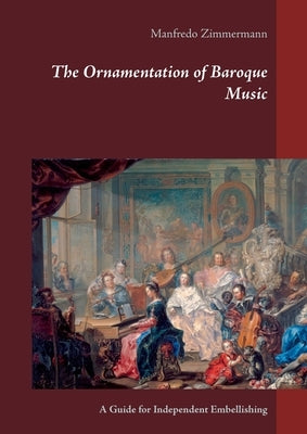 The Ornamentation of Baroque Music: A Guide for Independent Embellishing by Zimmermann, Manfredo