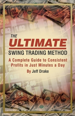 The Ultimate Swing Trading Method: A Complete Guide to Consistent Profits in Just Minutes a Day by Drake, Jeff