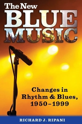 The New Blue Music: Changes in Rhythm & Blues, 1950-1999 by Ripani, Richard J.