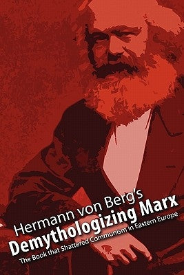 Demythologizing Marx: The Book that Shattered Communism in Eastern Europe by Von Berg, Hermann