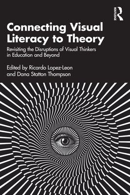 Connecting Visual Literacy to Theory: Revisiting the Disruptions of Visual Thinkers in Education and Beyond by Lopez-Leon, Ricardo