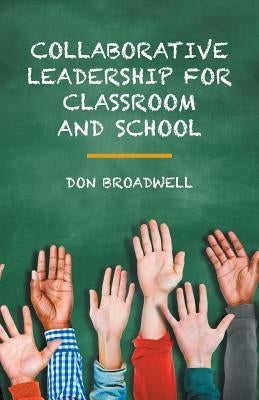 Collaborative Leadership for Classroom and School by Broadwell, Don