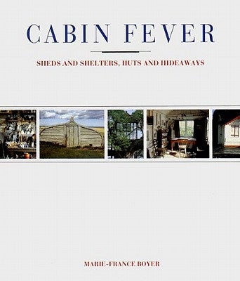 Cabin Fever: Sheds and Shelters, Huts and Hideaways by Boyer, Marie-France