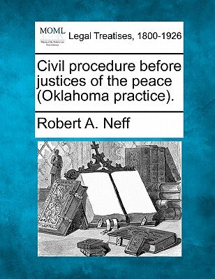 Civil Procedure Before Justices of the Peace (Oklahoma Practice). by Neff, Robert a.