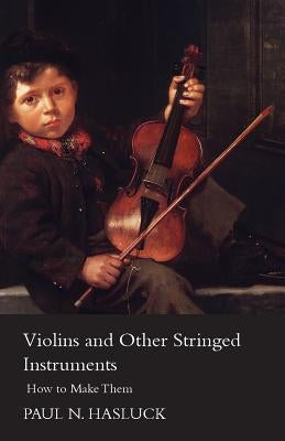 Violins and Other Stringed Instruments - How to Make Them by Hasluck, Paul Nooncree