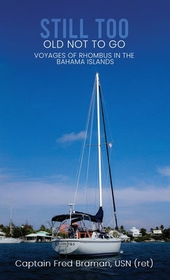 Still Too Old Not to Go!!: Voyages of Rhombus in the Bahama Islands by Braman, Usn (Ret) Captain Fred