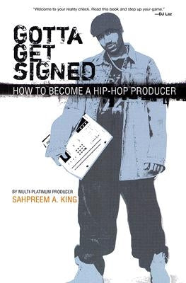 Gotta Get Signed: How to Become a Hip-Hop Producer by King, Sahpreem a.