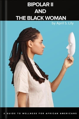 Bipolar II and the Black Woman: A Guide to Wellness for African Americans by Lily, April S.