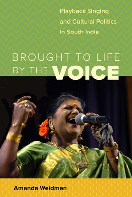 Brought to Life by the Voice: Playback Singing and Cultural Politics in South India by Weidman, Amanda