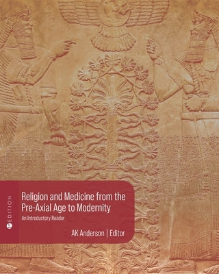 Religion and Medicine from the Pre-Axial Age to Modernity: An Introductory Reader by Anderson, A. K.