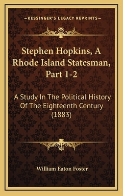 Stephen Hopkins, A Rhode Island Statesman, Part 1-2: A Study In The Political History Of The Eighteenth Century (1883) by Foster, William Eaton